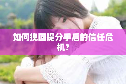 如何挽回提分手后的信任危机？