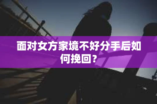 面对女方家境不好分手后如何挽回？
