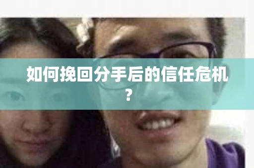如何挽回分手后的信任危机？
