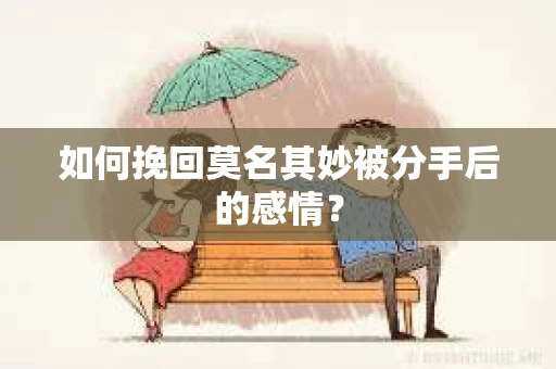 如何挽回莫名其妙被分手后的感情？