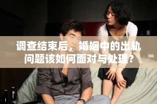 调查结束后，婚姻中的出轨问题该如何面对与处理？