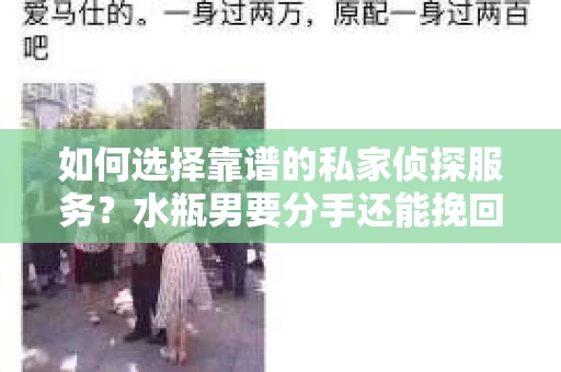 如何选择靠谱的私家侦探服务？水瓶男要分手还能挽回吗？