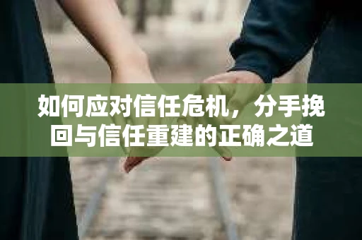如何应对信任危机，分手挽回与信任重建的正确之道