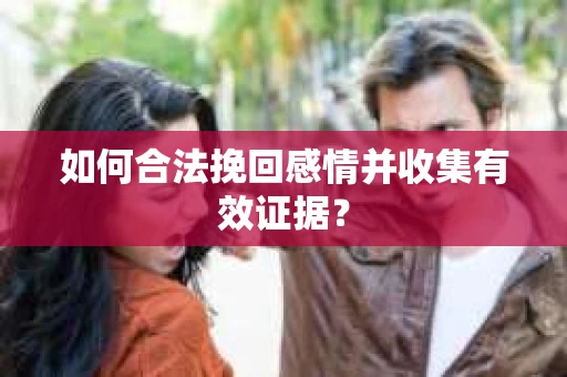 如何合法挽回感情并收集有效证据？