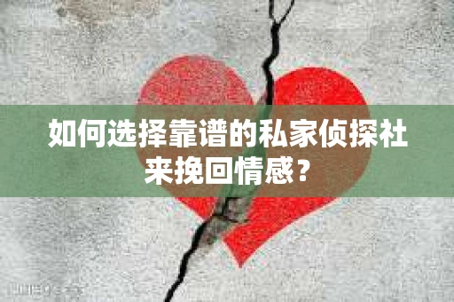 如何选择靠谱的私家侦探社来挽回情感？