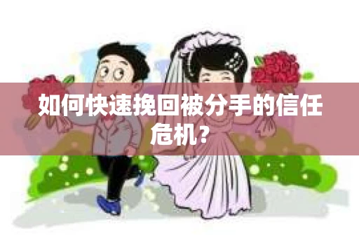 如何快速挽回被分手的信任危机？