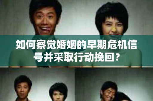 如何察觉婚姻的早期危机信号并采取行动挽回？