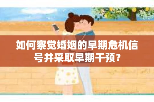 如何察觉婚姻的早期危机信号并采取早期干预？