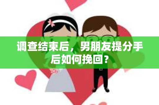 调查结束后，男朋友提分手后如何挽回？