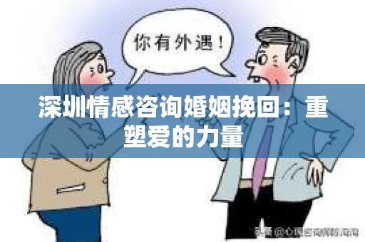 深圳情感咨询婚姻挽回：重塑爱的力量