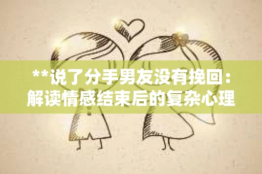 **说了分手男友没有挽回：解读情感结束后的复杂心理与现实**