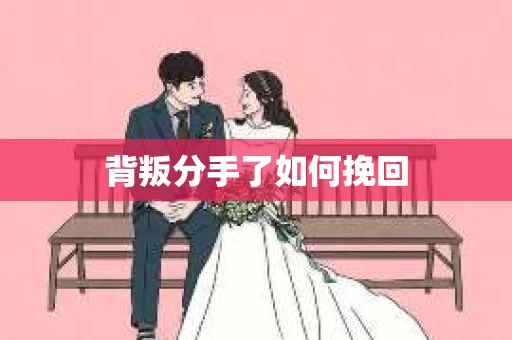 背叛分手了如何挽回
