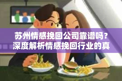 苏州情感挽回公司靠谱吗？深度解析情感挽回行业的真实面貌