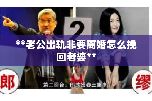 **老公出轨非要离婚怎么挽回老婆**