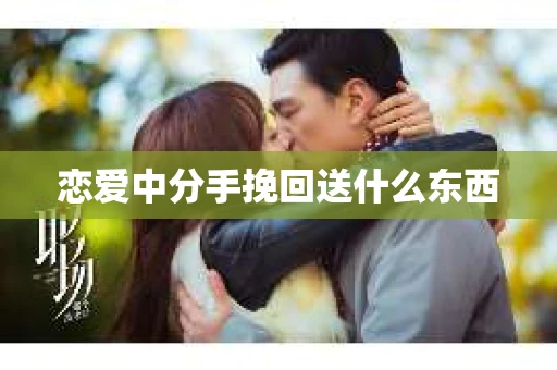 恋爱中分手挽回送什么东西