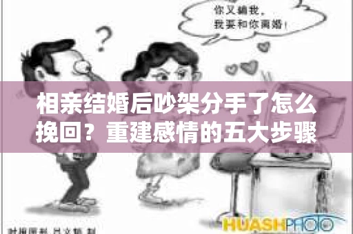 相亲结婚后吵架分手了怎么挽回？重建感情的五大步骤