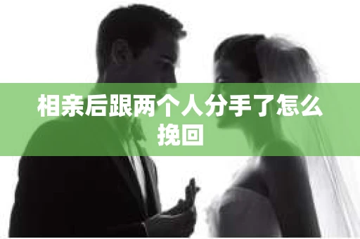 相亲后跟两个人分手了怎么挽回