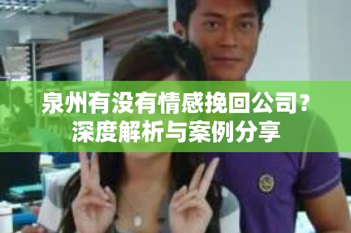 泉州有没有情感挽回公司？深度解析与案例分享