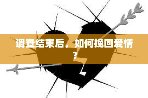 调查结束后，如何挽回爱情？