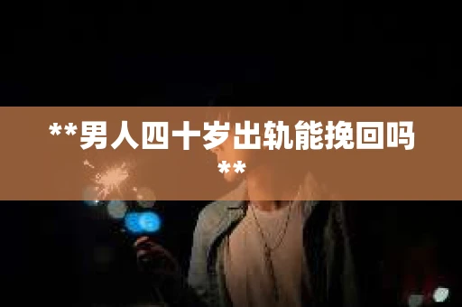**男人四十岁出轨能挽回吗**