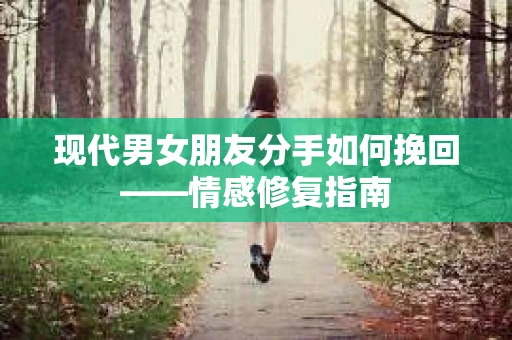 现代男女朋友分手如何挽回——情感修复指南