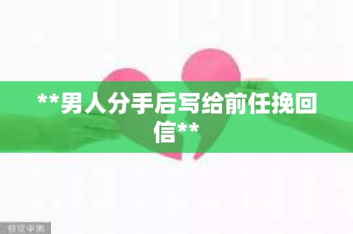 **男人分手后写给前任挽回信**