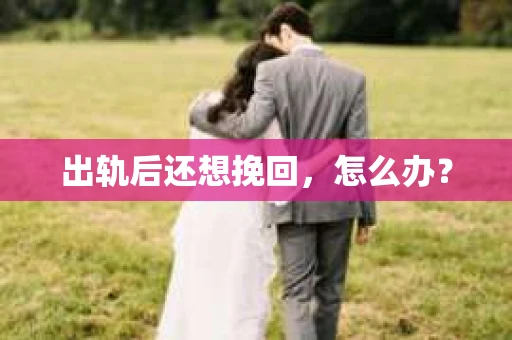 出轨后还想挽回，怎么办？