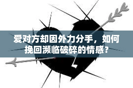爱对方却因外力分手，如何挽回濒临破碎的情感？