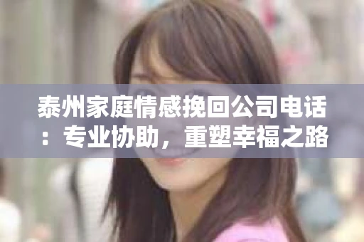 泰州家庭情感挽回公司电话：专业协助，重塑幸福之路