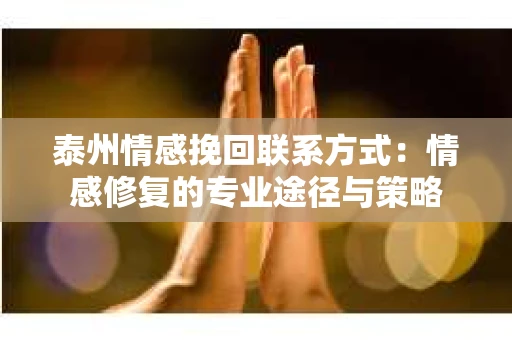泰州情感挽回联系方式：情感修复的专业途径与策略