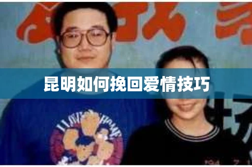 昆明如何挽回爱情技巧