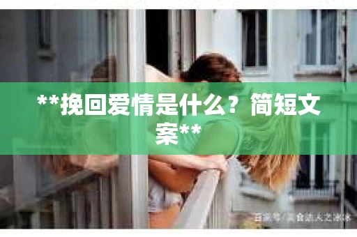 **挽回爱情是什么?简短文案** **挽回爱情是什么?简短文案**