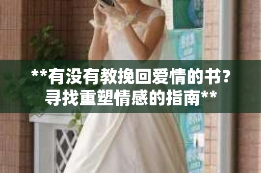 **有没有教挽回爱情的书？寻找重塑情感的指南**