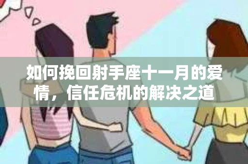 如何挽回射手座十一月的爱情,信任危机的解决之道 如何挽回射手座十一月的爱情,信任危机的解决之道