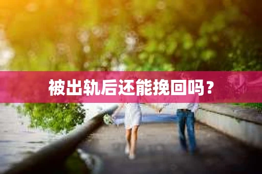 被出轨后还能挽回吗? 被出轨后还能挽回吗?