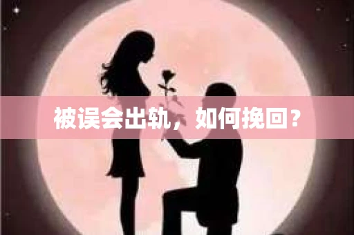 被误会出轨，如何挽回？