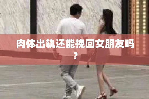 肉体出轨还能挽回女朋友吗？