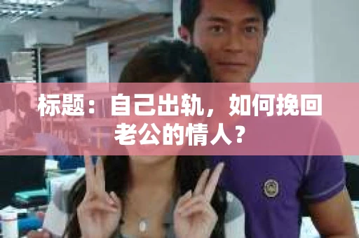 标题：自己出轨，如何挽回老公的情人？