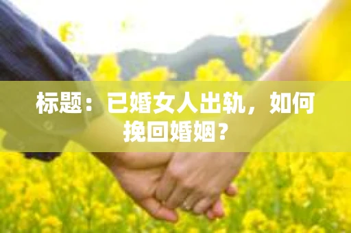 标题：已婚女人出轨，如何挽回婚姻？