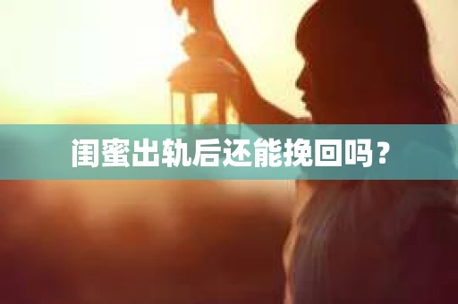 闺蜜出轨后还能挽回吗? 闺蜜出轨后还能挽回吗?