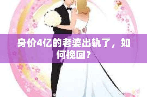身价4亿的老婆出轨了，如何挽回？