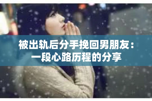 被出轨后分手挽回男朋友：一段心路历程的分享