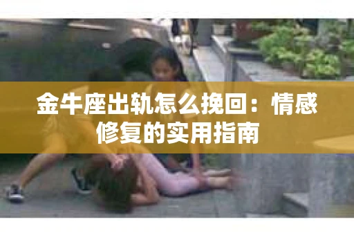 金牛座出轨怎么挽回：情感修复的实用指南