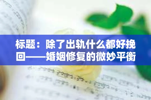 标题：除了出轨什么都好挽回——婚姻修复的微妙平衡
