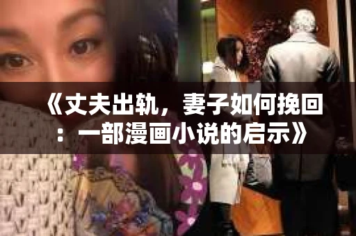 《丈夫出轨，妻子如何挽回：一部漫画小说的启示》
