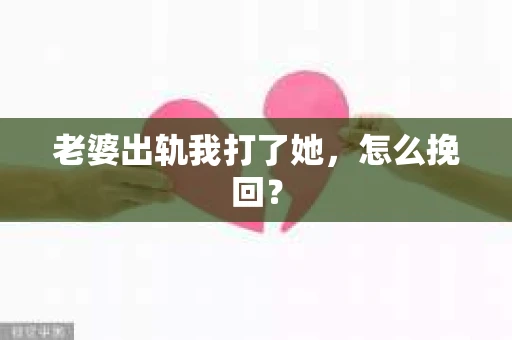 老婆出轨我打了她，怎么挽回？