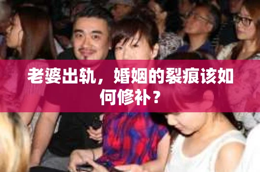 老婆出轨，婚姻的裂痕该如何修补？