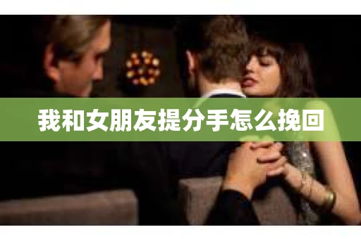 我和女朋友提分手怎么挽回