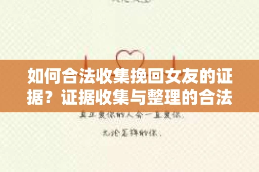 如何合法收集挽回女友的证据?证据收集与整理的合法策略怎么办? 如何合法收集挽回女友的证据?证据收集与整理的合法策略怎么办?