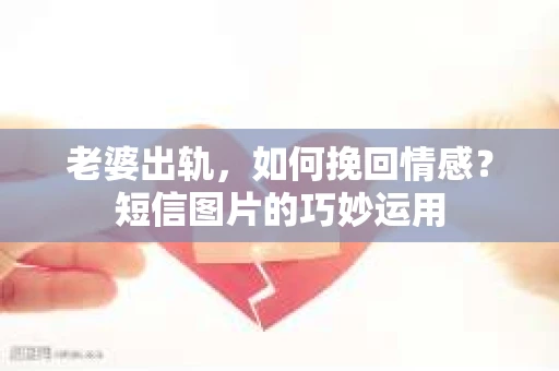 老婆出轨，如何挽回情感？短信图片的巧妙运用
